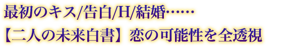 最初のキス/告白/H/結婚……【二人の未来白書】恋の可能性を全透視 最初のキス/告白/H/結婚……【二人の未来白書】恋の可能性を全透視