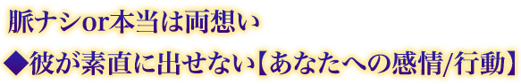 脈ナシor本当は両想い◆彼が素直に出せない【あなたへの感情/行動】 脈ナシor本当は両想い◆彼が素直に出せない【あなたへの感情/行動】
