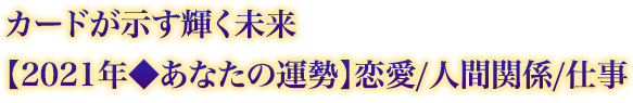 カードが示す輝く未来【2021年◆あなたの運勢】恋愛/人間関係/仕事 カードが示す輝く未来【2021年◆あなたの運勢】恋愛/人間関係/仕事