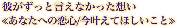 彼がずっと言えなかった想い≪あなたへの恋心/今叶えてほしいこと≫ 彼がずっと言えなかった想い≪あなたへの恋心/今叶えてほしいこと≫