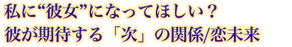 私に“彼女”になってほしい? 彼が期待する「次」の関係/恋未来 私に“彼女”になってほしい? 彼が期待する「次」の関係/恋未来