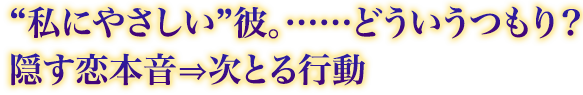 “私にやさしい”彼。……どういうつもり? 隠す恋本音⇒次とる行動 “私にやさしい”彼。……どういうつもり? 隠す恋本音⇒次とる行動